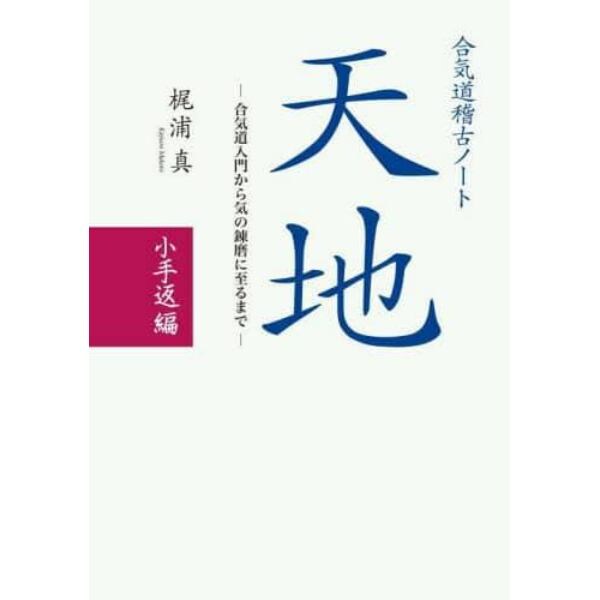 合気道稽古ノート天地　合気道入門から気の錬磨に至るまで　小手返編