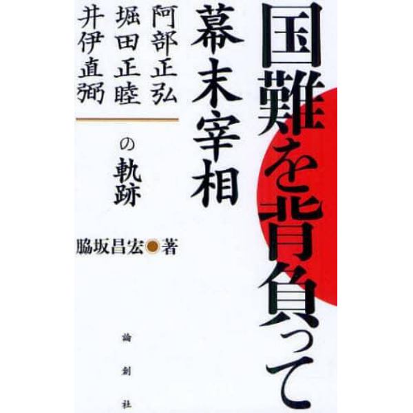 国難を背負って　幕末宰相－阿部正弘・堀田正睦・井伊直弼の軌跡