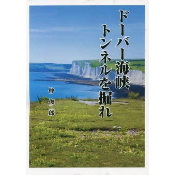 ドーバー海峡トンネルを掘れ　二十世紀最後のビッグプロジェクトに挑んだ日本人たち