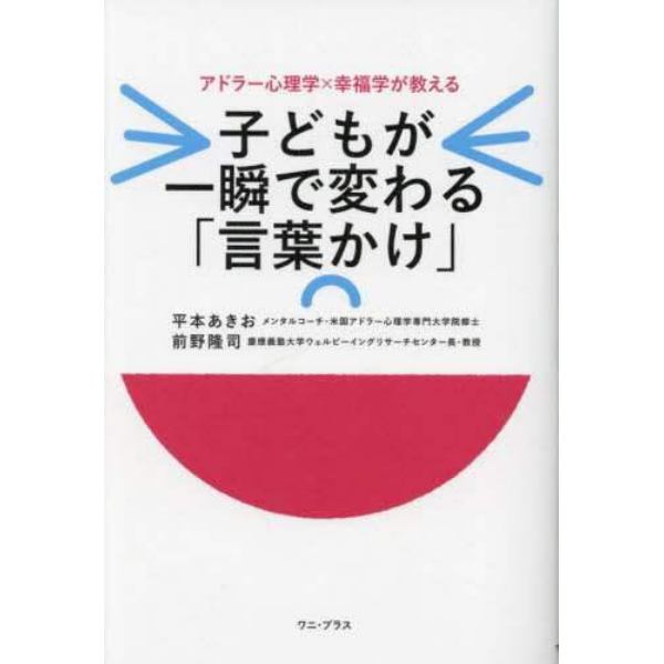 子どもが一瞬で変わる「言葉かけ」　アドラー心理学×幸福学が教える