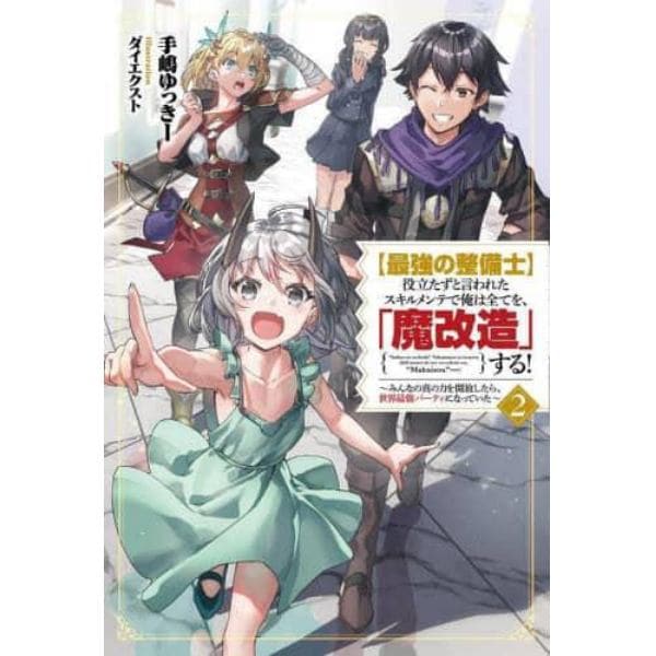 〈最強の整備士〉役立たずと言われたスキルメンテで俺は全てを、「魔改造」する！　みんなの真の力を開放したら、世界最強パーティになっていた　２