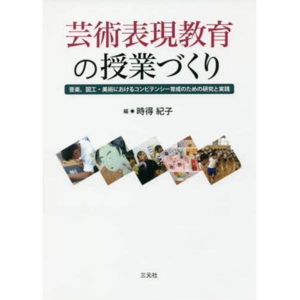 芸術表現教育の授業づくり　音楽、図工・美術におけるコンピテンシー育成のための研究と実践