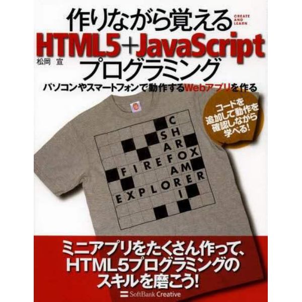 作りながら覚えるＨＴＭＬ５＋ＪａｖａＳｃｒｉｐｔプログラミング　パソコンやスマートフォンで動作するＷｅｂアプリを作る　コードを追加して動作を確認しながら学べる！