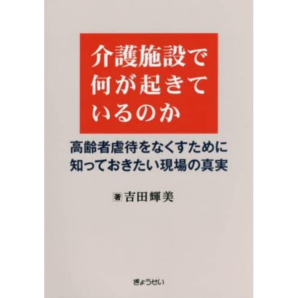 介護施設で何が起きているのか　高齢者虐待をなくすために知っておきたい現場の真実