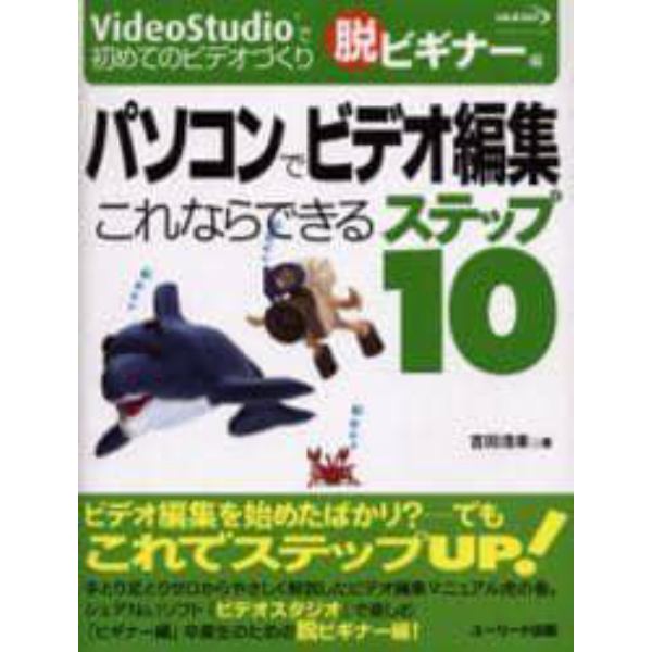 パソコンでビデオ編集これならできるステップ１０　ＶｉｄｅｏＳｔｕｄｉｏで初めてのビデオづくり　脱ビギナー編