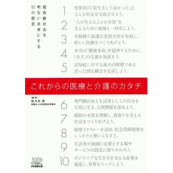 これからの医療と介護のカタチ　超高齢社会を明るい未来にする１０の提言