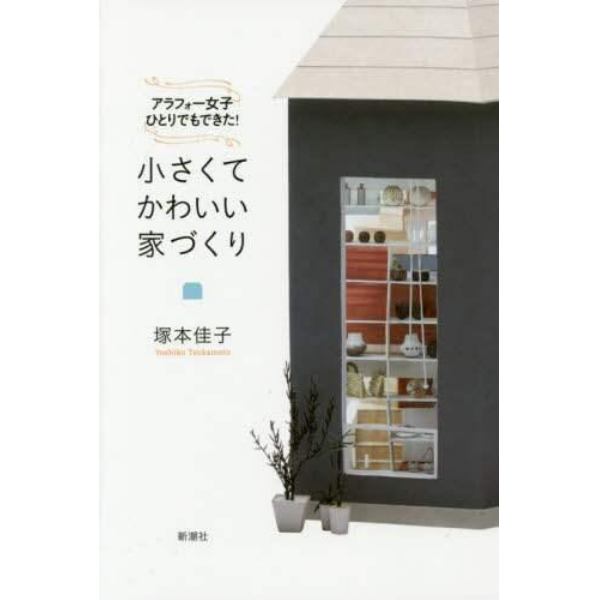 小さくてかわいい家づくり　アラフォー女子ひとりでもできた！
