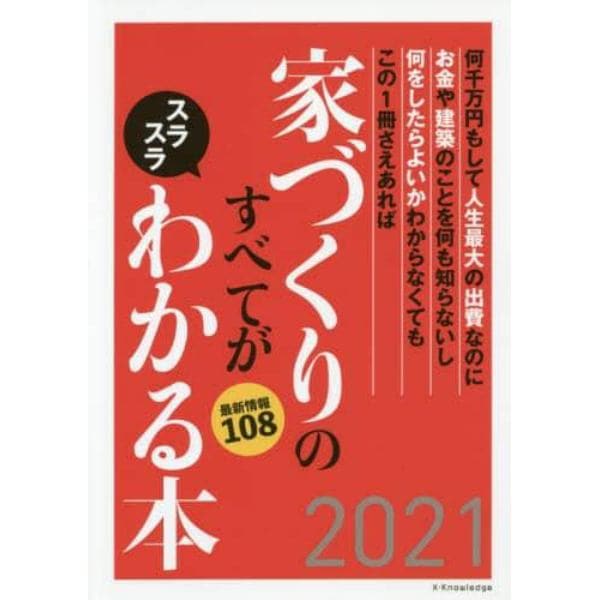 家づくりのすべてがスラスラわかる本　何千万円もして人生最大の出費なのにお金や建築のことを何も知らないし何をしたらよいかわからなくてもこの１冊さえあれば　２０２１　最新情報１０８