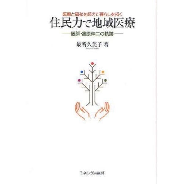 住民力で地域医療　医療と福祉を超えて暮らしを拓く　医師・宮原伸二の軌跡