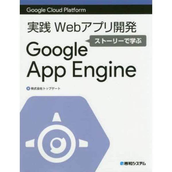 実践Ｗｅｂアプリ開発ストーリーで学ぶＧｏｏｇｌｅ　Ａｐｐ　Ｅｎｇｉｎｅ　Ｇｏｏｇｌｅ　Ｃｌｏｕｄ　Ｐｌａｔｆｏｒｍ