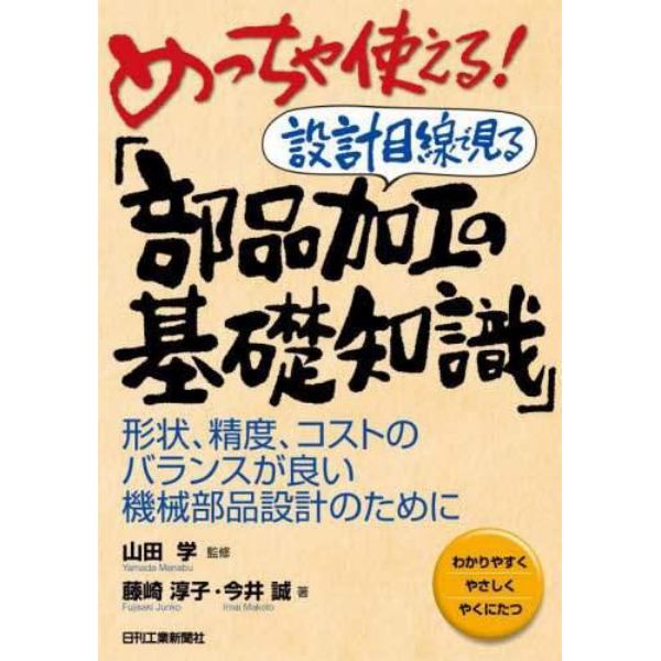 めっちゃ使える！設計目線で見る「部品加工の基礎知識」　形状、精度、コストのバランスが良い機械部品設計のために　わかりやすくやさしくやくにたつ