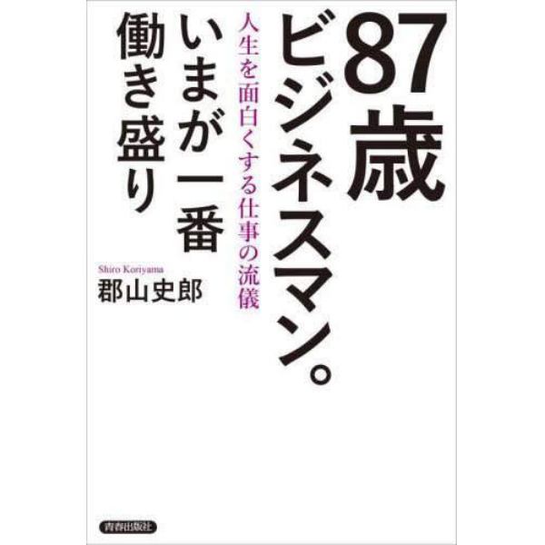 ８７歳ビジネスマン。いまが一番働き盛り　人生を面白くする仕事の流儀