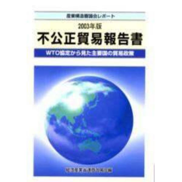 不公正貿易報告書　ＷＴＯ協定から見た主要国の貿易政策　２００３年版　産業構造審議会レポート