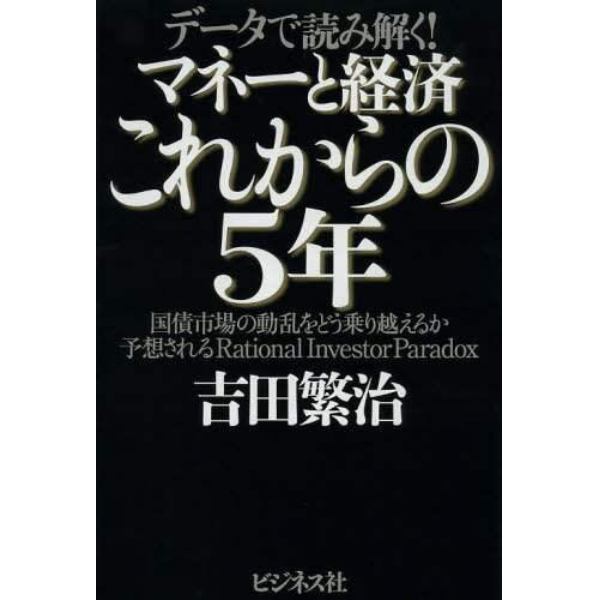 マネーと経済これからの５年　データで読み解く！　国債市場の動乱をどう乗り越えるか予想されるＲａｔｉｏｎａｌ　Ｉｎｖｅｓｔｏｒ　Ｐａｒａｄｏｘ