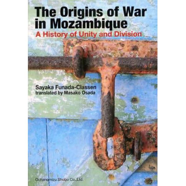 Ｔｈｅ　Ｏｒｉｇｉｎｓ　ｏｆ　Ｗａｒ　ｉｎ　Ｍｏｚａｍｂｉｑｕｅ　Ａ　Ｈｉｓｔｏｒｙ　ｏｆ　Ｕｎｉｔｙ　ａｎｄ　Ｄｉｖｉｓｉｏｎ