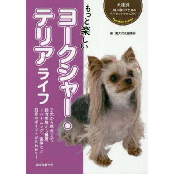 もっと楽しいヨークシャー・テリアライフ　子犬から成犬まで、飼育環境から健康、トレーニング、食事など飼育のポイントが丸わかり！