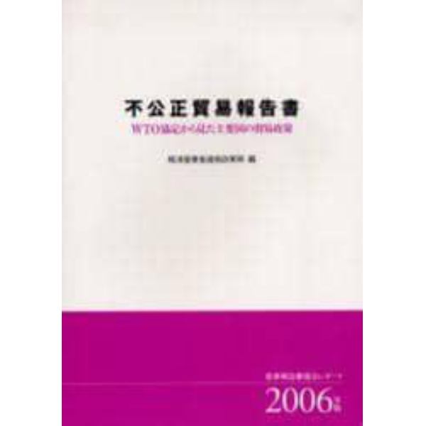 不公正貿易報告書　ＷＴＯ協定から見た主要国の貿易政策　２００６年版　産業構造審議会レポート