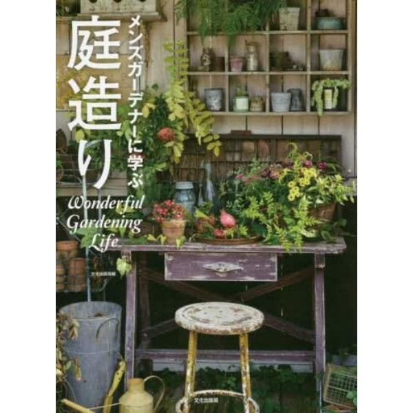 メンズガーデナーに学ぶ庭造り　Ｗｏｎｄｅｒｆｕｌ　Ｇａｒｄｅｎｉｎｇ　Ｌｉｆｅ