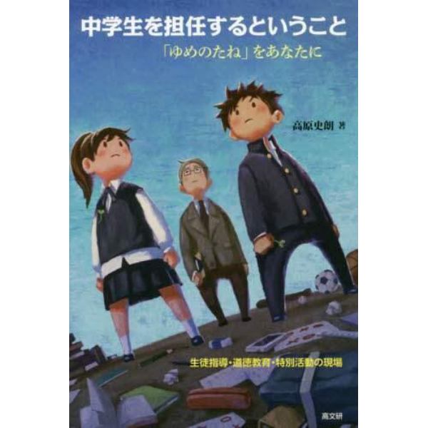 中学生を担任するということ　生徒指導・道徳教育・特別活動の現場　「ゆめのたね」をあなたに