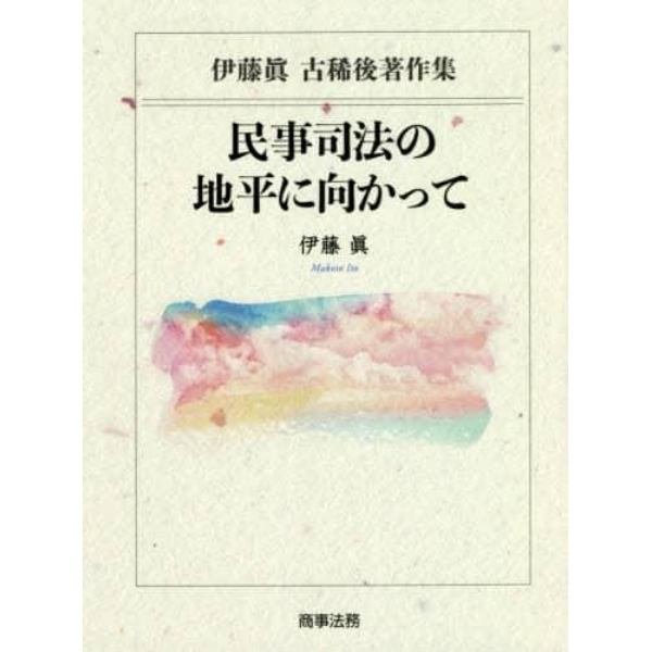 民事司法の地平に向かって　伊藤眞古稀後著作集