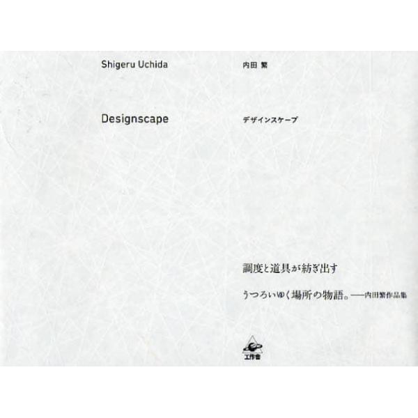 デザインスケープ　調度と道具が紡ぎ出すうつろいゆく場所の物語。　内田繁作品集