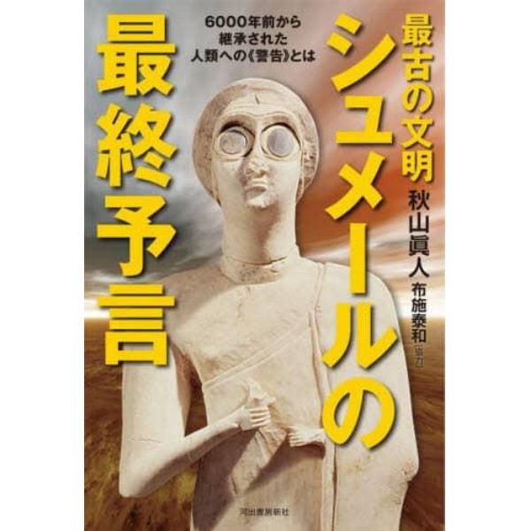 最古の文明シュメールの最終予言　６０００年前から継承された人類への《警告》とは