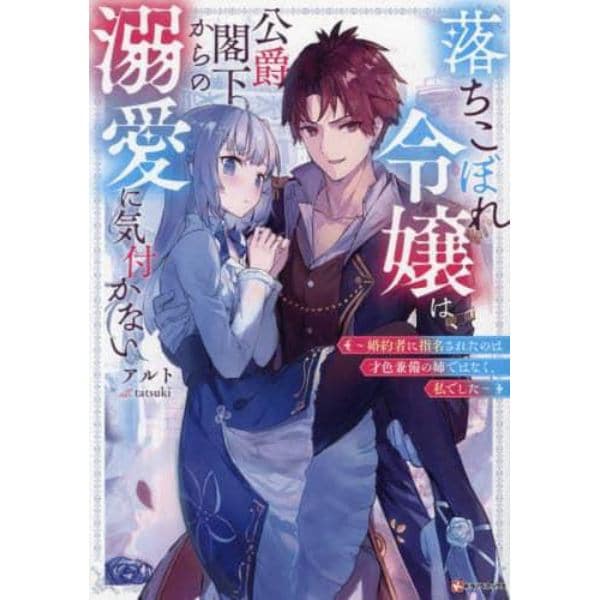 落ちこぼれ令嬢は、公爵閣下からの溺愛に気付かない　婚約者に指名されたのは才色兼備の姉ではなく、私でした