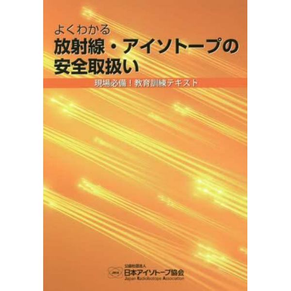 よくわかる放射線・アイソトープの安全取扱い　現場必備！教育訓練テキスト