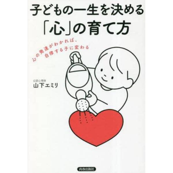 子どもの一生を決める「心」の育て方　心の発達がわかれば、自律する子に変わる