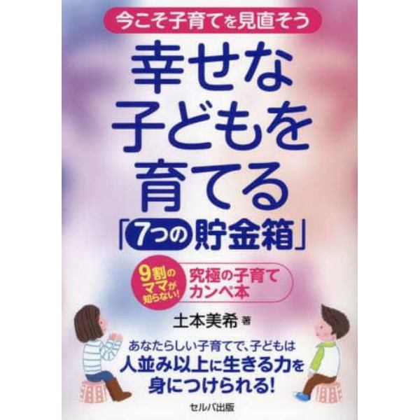 幸せな子どもを育てる「７つの貯金箱」　今こそ子育てを見直そう　９割のママが知らない！究極の子育てカンペ本