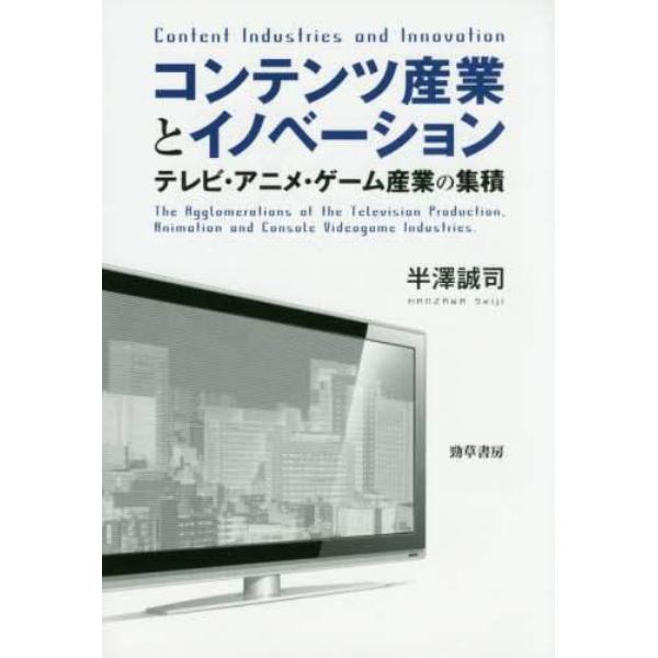 コンテンツ産業とイノベーション　テレビ・アニメ・ゲーム産業の集積