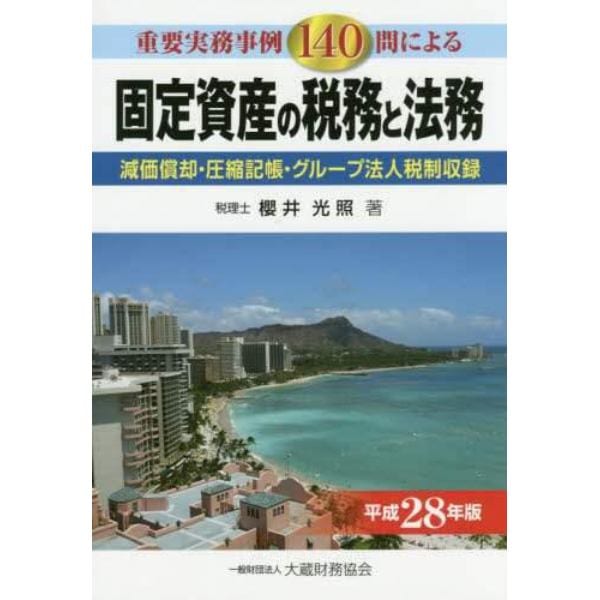 固定資産の税務と法務　重要実務事例１４０問による　平成２８年版　減価償却・圧縮記帳・グループ法人税制収録