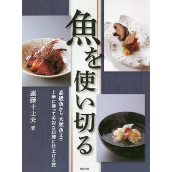 魚を使い切る　高級魚から大衆魚まで上手に使って多彩な料理に仕上げる技