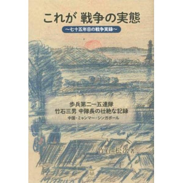 これが戦争の実態　七十五年目の戦争実録　歩兵第二一五連隊竹石三男中隊長の壮絶な記録　中国・ミャンマー・シンガポール