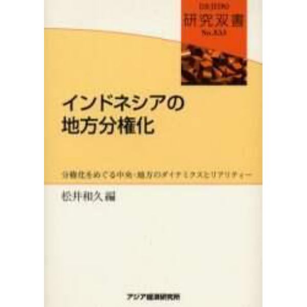 インドネシアの地方分権化　分権化をめぐる中央・地方のダイナミクスとリアリティー