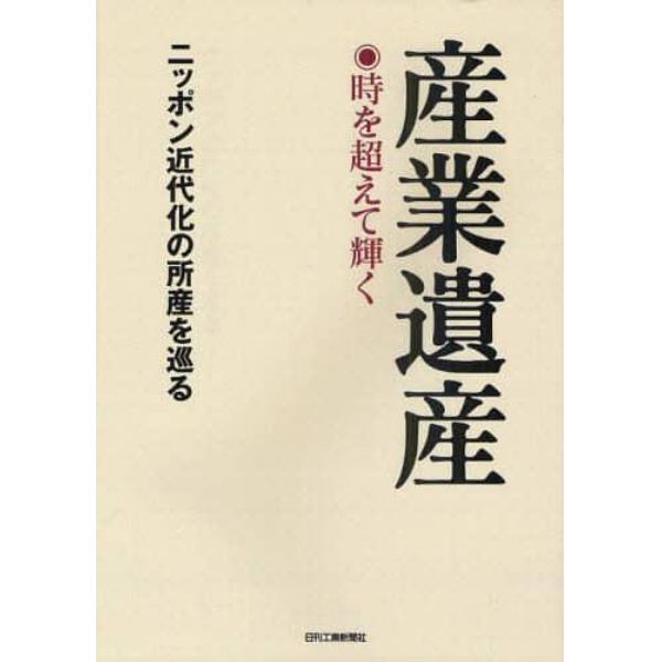 産業遺産　時を超えて輝く　ニッポン近代化の所産を巡る