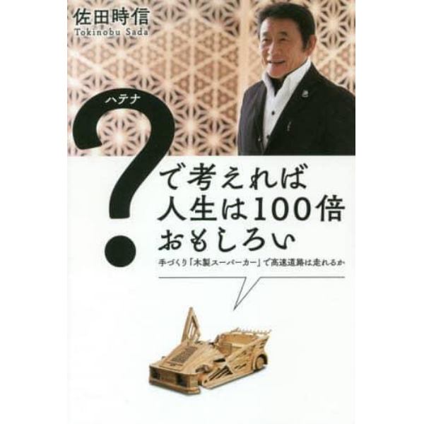 ？（ハテナ）で考えれば人生は１００倍おもしろい　手づくり「木製スーパーカー」で高速道路は走れるか