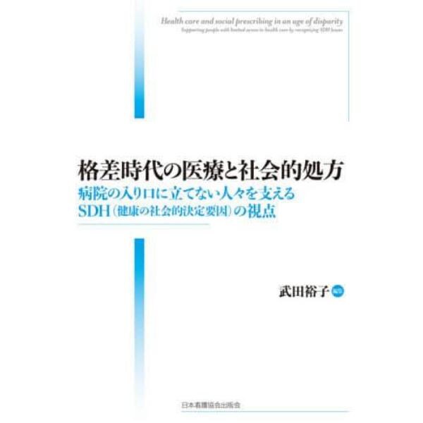 格差時代の医療と社会的処方　病院の入り口に立てない人々を支えるＳＤＨ〈健康の社会的決定要因〉の視点