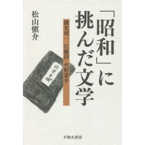 「昭和」に挑んだ文学　横光利一・江藤淳・火野葦平