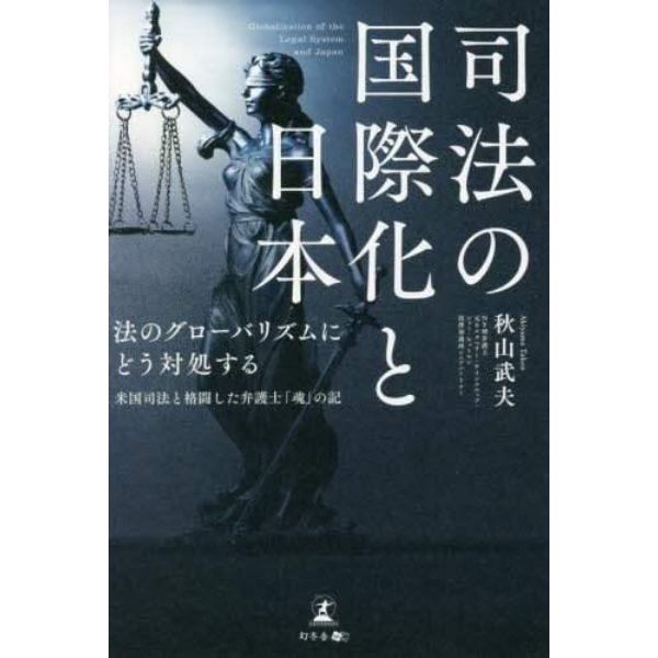 司法の国際化と日本　法のグローバリズムにどう対処する　米国司法と格闘した弁護士「魂」の記