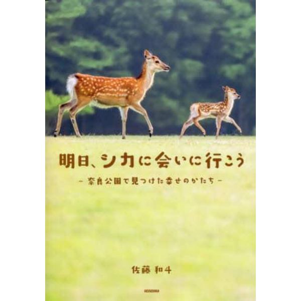 明日、シカに会いに行こう　奈良公園で見つけた幸せのかたち