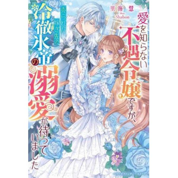 愛を知らない不遇令嬢ですが、売られた嫁ぎ先で冷徹氷帝の溺愛が待っていました