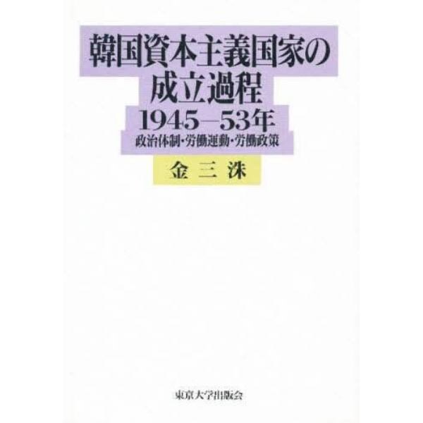 韓国資本主義国家の成立過程　１９４５－５３年　政治体制・労働運動・労働政策