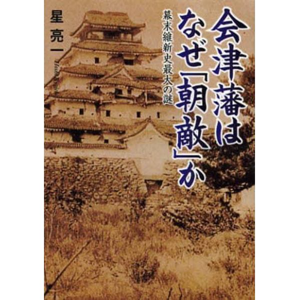 会津藩はなぜ「朝敵」か　幕末維新史最大の謎