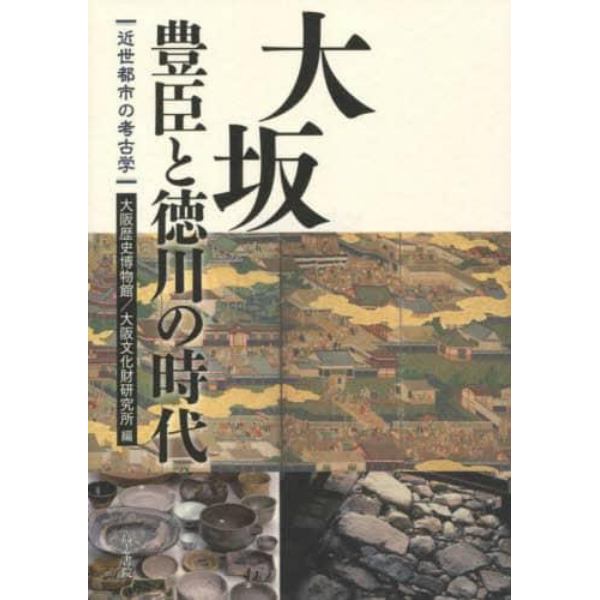 大坂豊臣と徳川の時代　近世都市の考古学