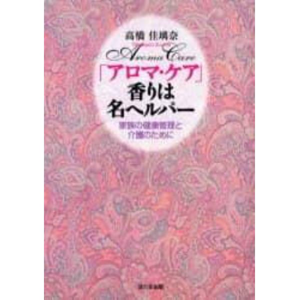 「アロマ・ケア」香りは名ヘルパー　家族の健康管理と介護のために