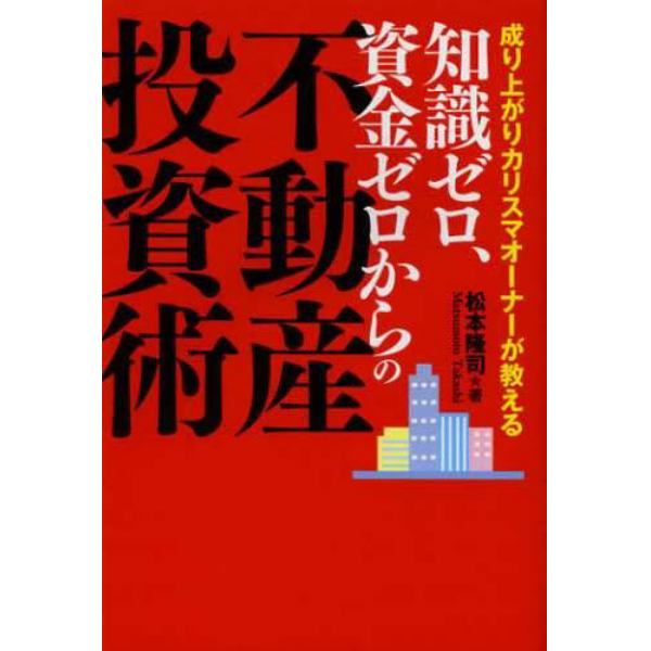 知識ゼロ、資金ゼロからの不動産投資術　成り上がりカリスマオーナーが教える