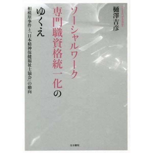 ソーシャルワーク専門職資格統一化のゆくえ　相模原事件と「日本精神保健福祉士協会」の動向