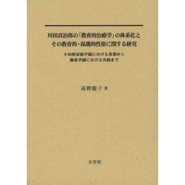 川田貞治郎の「教育的治療学」の体系化とその教育的・保護的性格に関する研究　小田原家庭学園における着想から藤倉学園における実践まで