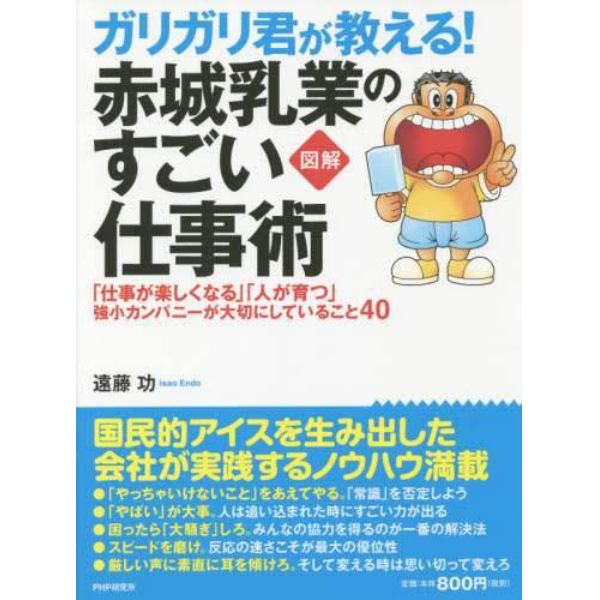 ガリガリ君が教える！赤城乳業のすごい仕事術　図解　「仕事が楽しくなる」「人が育つ」強小カンパニーが大切にしていること４０